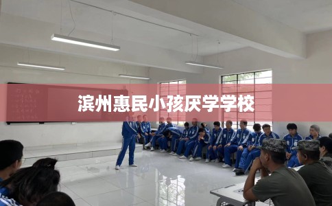滨州惠民小孩厌学学校