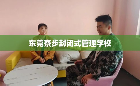 东莞寮步封闭式管理学校