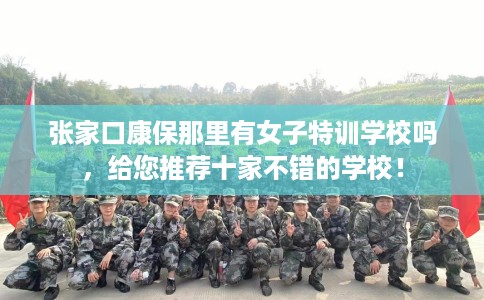 张家口康保那里有女子特训学校吗，给您推荐十家不错的学校！