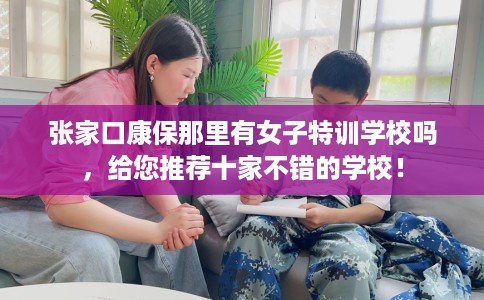 张家口康保那里有女子特训学校吗，给您推荐十家不错的学校！