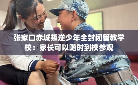 张家口赤城叛逆少年全封闭管教学校：家长可以随时到校参观
