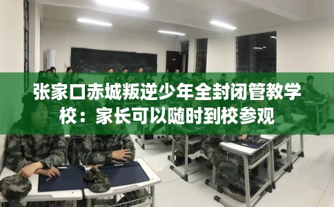 张家口赤城叛逆少年全封闭管教学校：家长可以随时到校参观