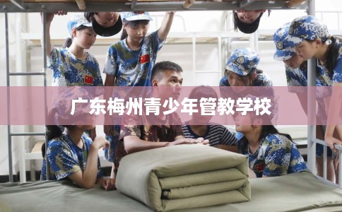 广东梅州青少年管教学校