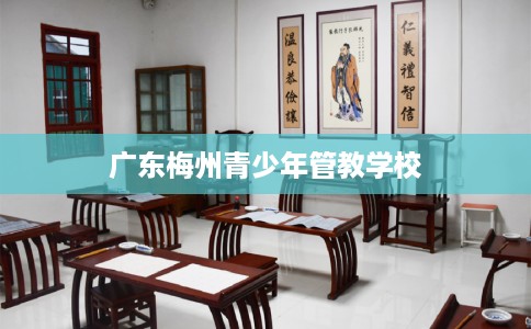 广东梅州青少年管教学校