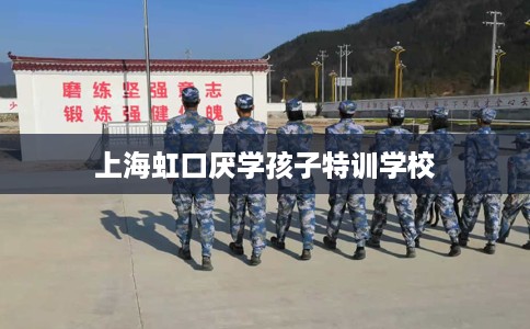 上海虹口厌学孩子特训学校