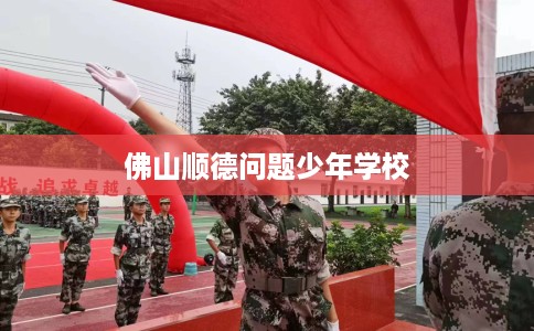 佛山顺德问题少年学校