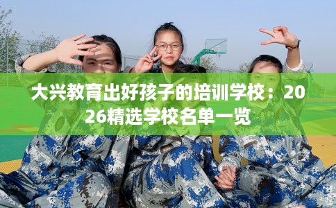 大兴教育出好孩子的培训学校：2026精选学校名单一览
