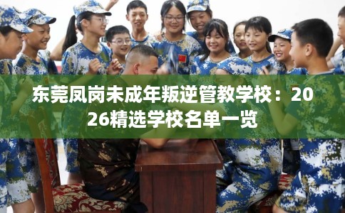 东莞凤岗未成年叛逆管教学校：2026精选学校名单一览