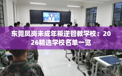 东莞凤岗未成年叛逆管教学校：2026精选学校名单一览