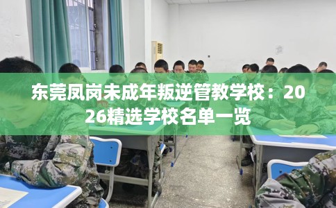 东莞凤岗未成年叛逆管教学校：2026精选学校名单一览