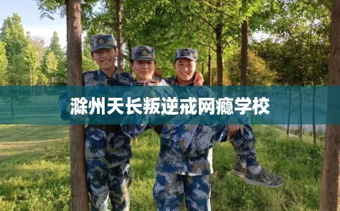 滁州天长叛逆戒网瘾学校 滁州天长叛逆戒网瘾学校