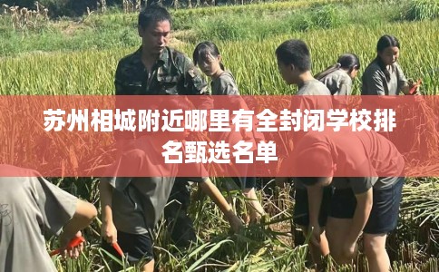 苏州相城附近哪里有全封闭学校排名甄选名单