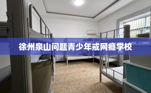 徐州泉山问题青少年戒网瘾学校