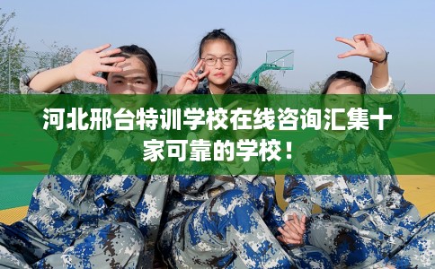 河北邢台特训学校在线咨询汇集十家可靠的学校！