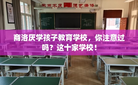 商洛厌学孩子教育学校，你注意过吗？这十家学校！