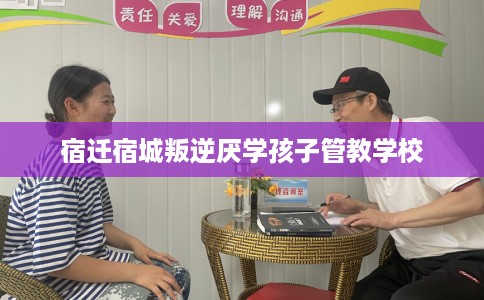 宿迁宿城叛逆厌学孩子管教学校