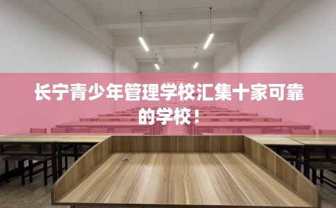 长宁青少年管理学校汇集十家可靠的学校！