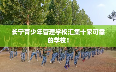 长宁青少年管理学校汇集十家可靠的学校！