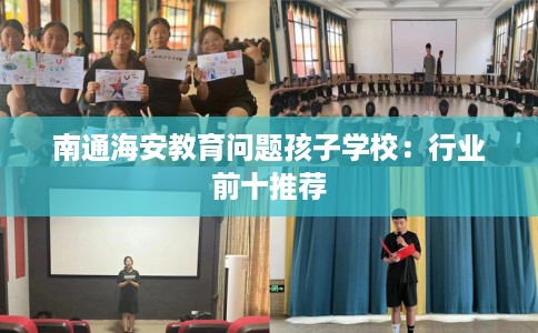 南通海安教育问题孩子学校：行业前十推荐