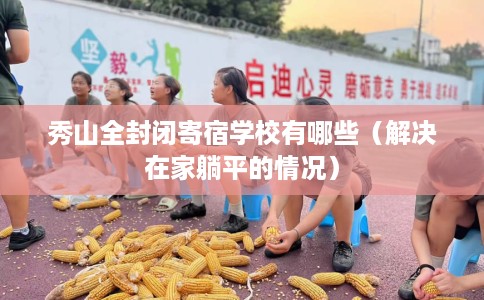 秀山全封闭寄宿学校有哪些（解决在家躺平的情况）