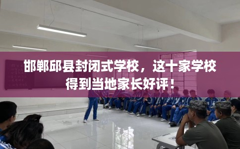邯郸邱县封闭式学校，这十家学校得到当地家长好评！