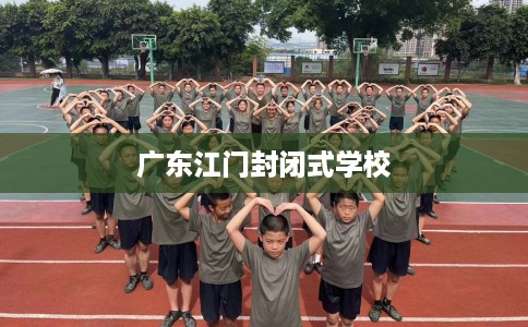 广东江门封闭式学校