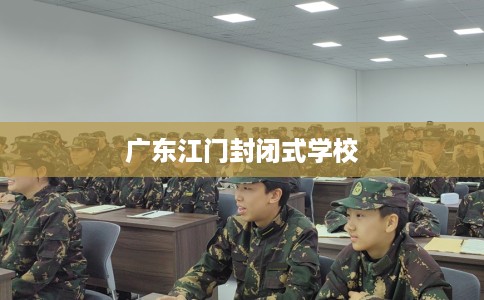 广东江门封闭式学校