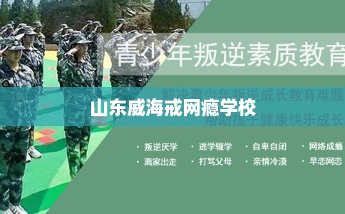 山东威海戒网瘾学校