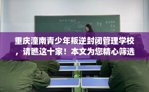 重庆潼南青少年叛逆封闭管理学校，请瞧这十家！本文为您精心筛选！