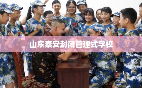山东泰安封闭管理式学校