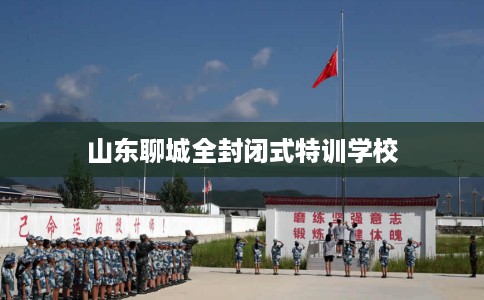 山东聊城全封闭式特训学校
