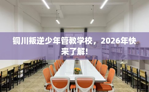铜川叛逆少年管教学校，2026年快来了解!