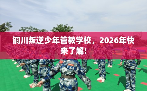 铜川叛逆少年管教学校，2026年快来了解!