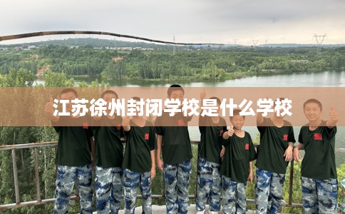 江苏徐州封闭学校是什么学校