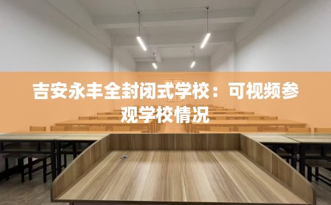 吉安永丰全封闭式学校：可视频参观学校情况