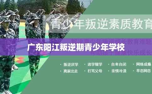 广东阳江叛逆期青少年学校