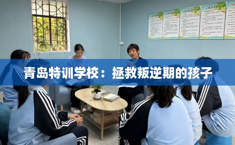 青岛特训学校：拯救叛逆期的孩子