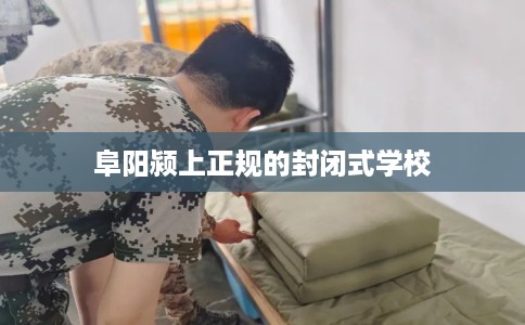 阜阳颍上正规的封闭式学校