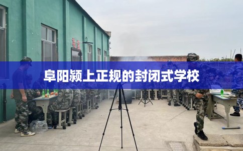 阜阳颍上正规的封闭式学校