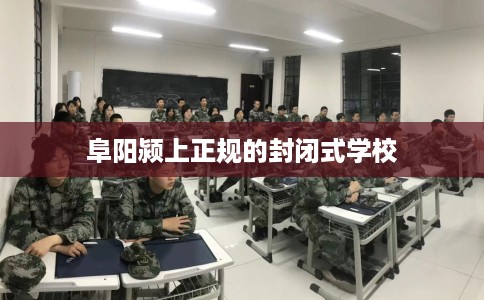 阜阳颍上正规的封闭式学校