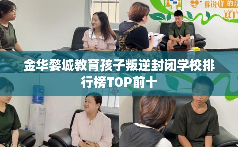 金华婺城教育孩子叛逆封闭学校排行榜TOP前十