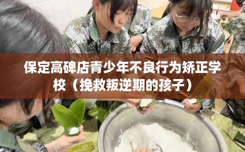 保定高碑店青少年不良行为矫正学校（挽救叛逆期的孩子）