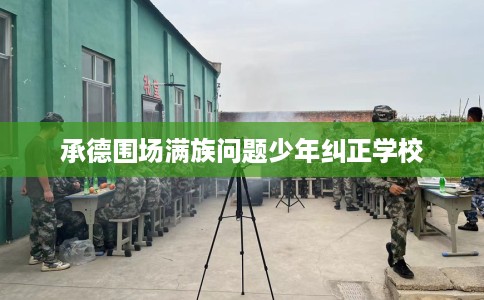 承德围场满族问题少年纠正学校