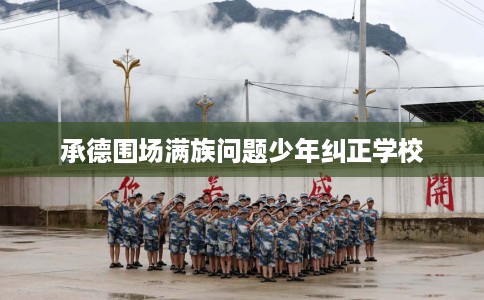 承德围场满族问题少年纠正学校