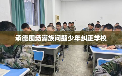 承德围场满族问题少年纠正学校