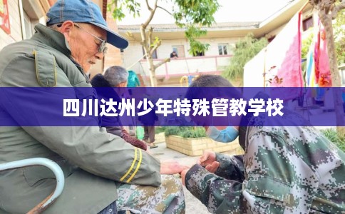 四川达州少年特殊管教学校