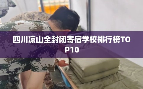 四川凉山全封闭寄宿学校排行榜TOP10