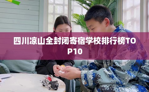 四川凉山全封闭寄宿学校排行榜TOP10