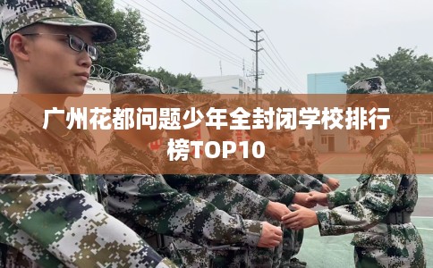 广州花都问题少年全封闭学校排行榜TOP10