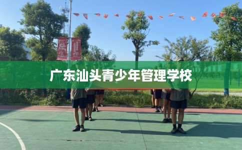 广东汕头青少年管理学校